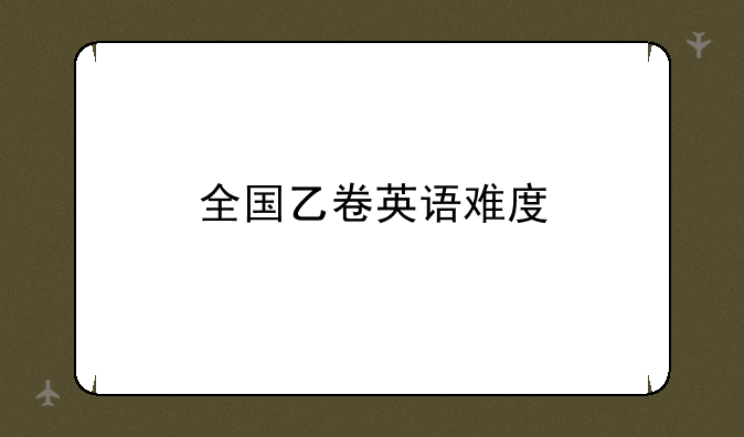 全国乙卷英语难度