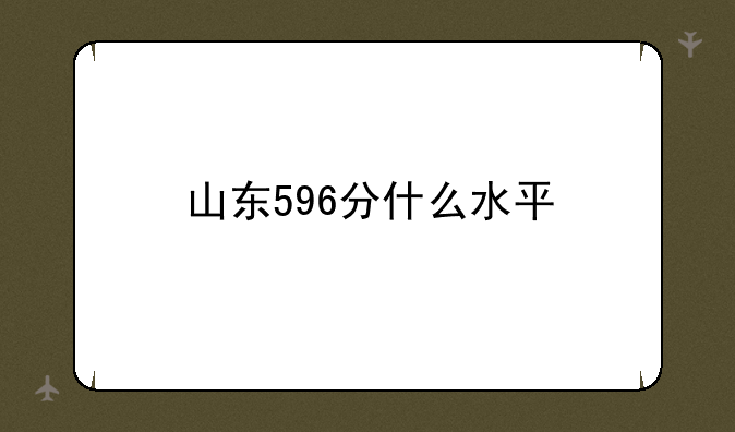 山东596分什么水平