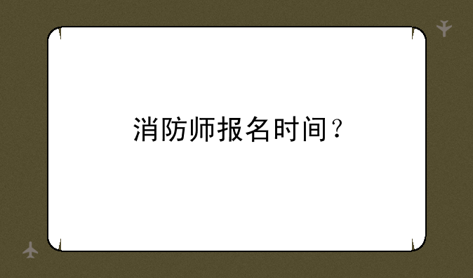 消防师报名时间？