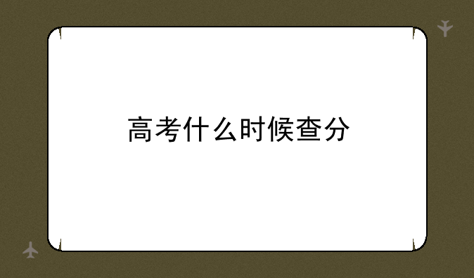 高考什么时候查分