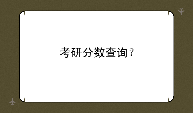 考研分数查询？