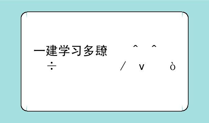 一建学习多长时间能考下来？