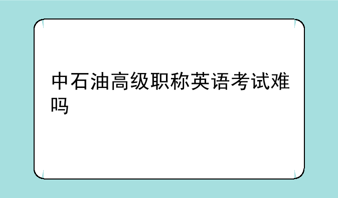 中石油高级职称英语考试难吗