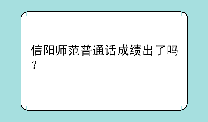 信阳师范普通话成绩出了吗？