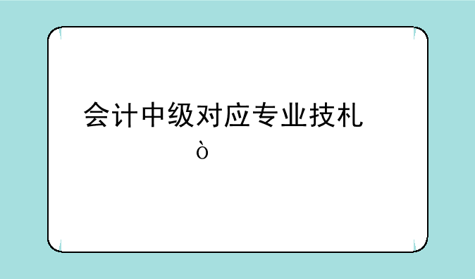 会计中级对应专业技术几级？