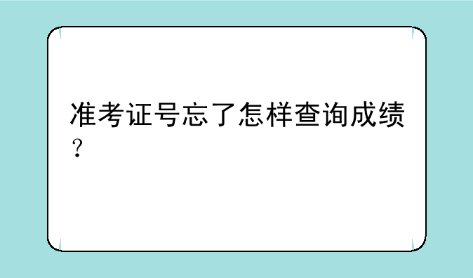 准考证号忘了怎样查询成绩？