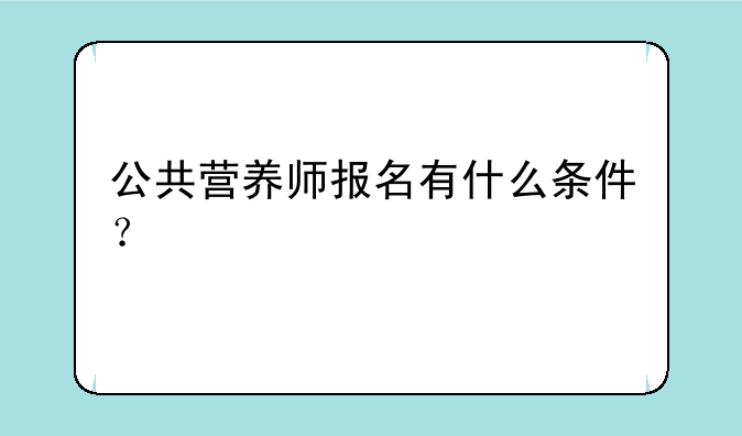 公共营养师报名有什么条件？