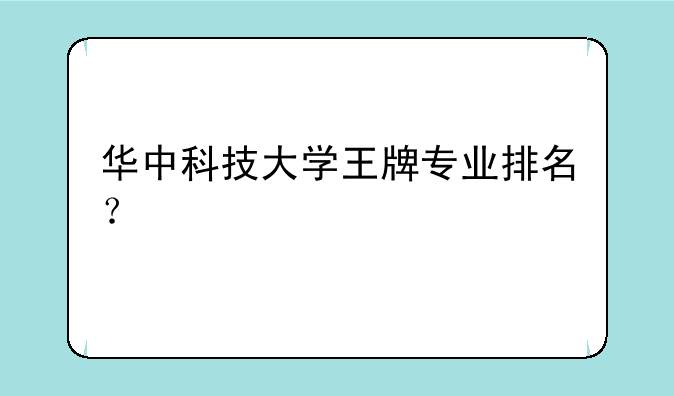 华中科技大学王牌专业排名？