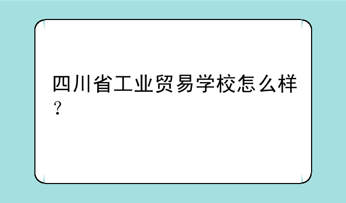四川省工业贸易学校怎么样？