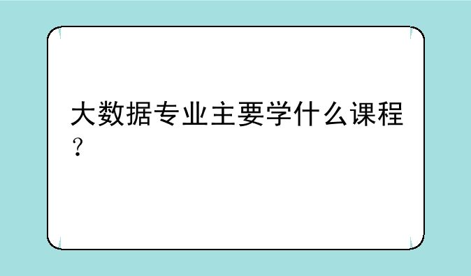 大数据专业主要学什么课程？