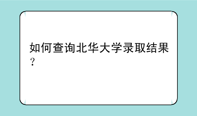 如何查询北华大学录取结果？