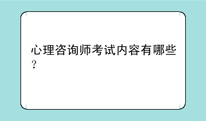 心理咨询师考试内容有哪些？