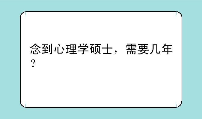 念到心理学硕士，需要几年？