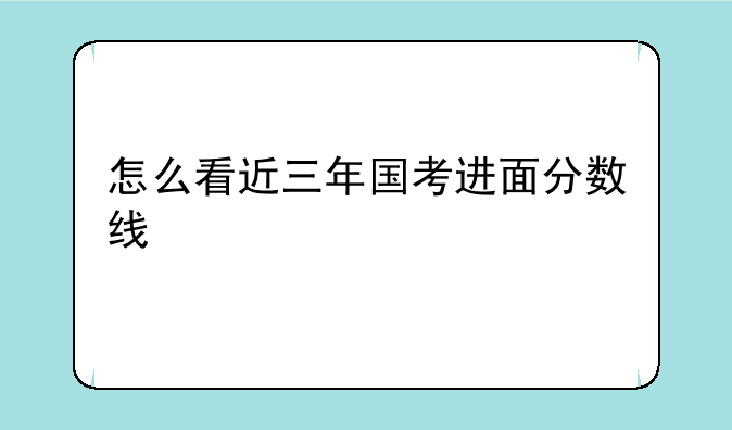 怎么看近三年国考进面分数线