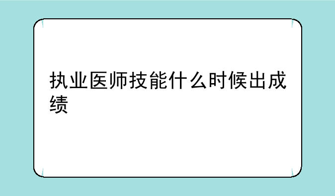 执业医师技能什么时候出成绩