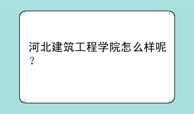 河北建筑工程学院怎么样呢？