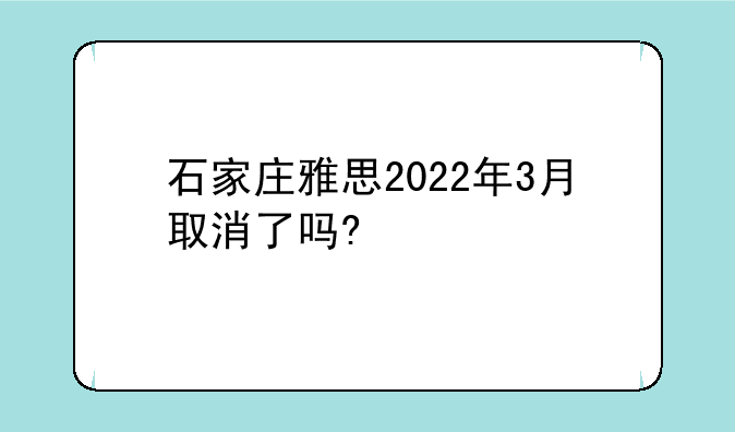 石家庄雅思2022年3月取消了吗?
