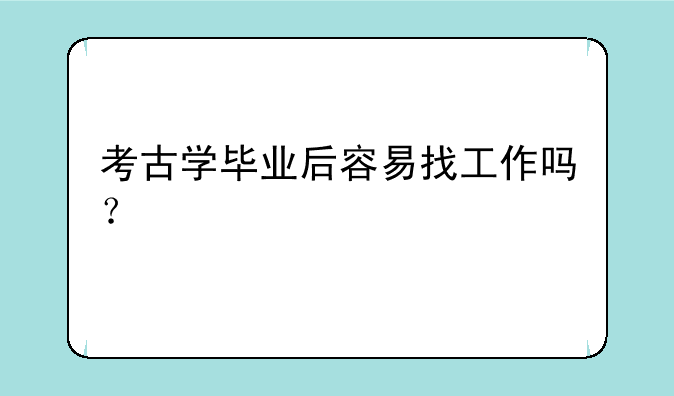 考古学毕业后容易找工作吗？