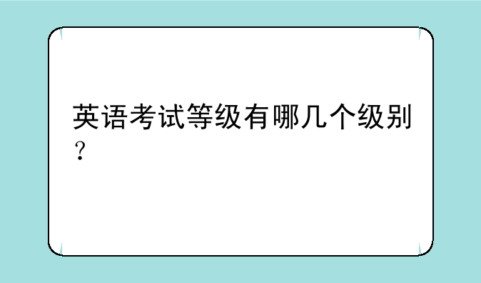 英语考试等级有哪几个级别？