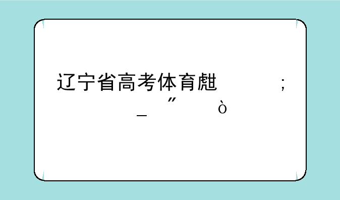 辽宁省高考体育生怎样算分？