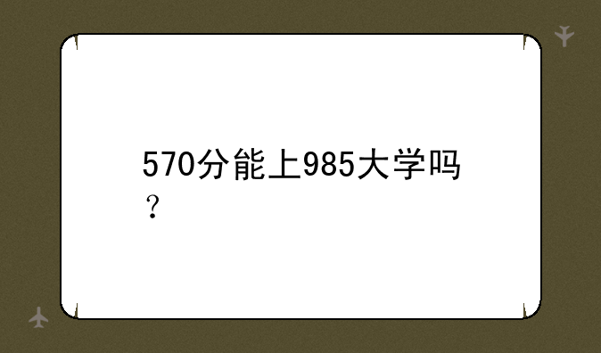 570分能上985大学吗？