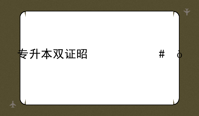 专升本双证是什么？