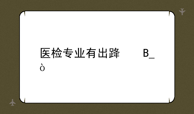 医检专业有出路吗？