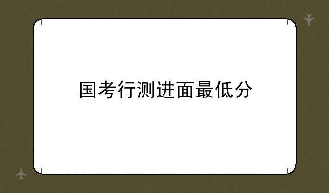 国考行测进面最低分