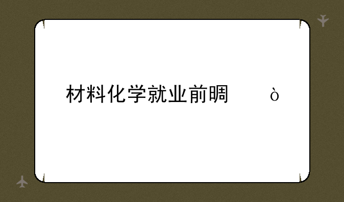 材料化学就业前景？
