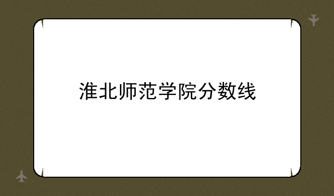 淮北师范学院分数线