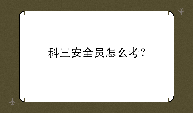 科三安全员怎么考？