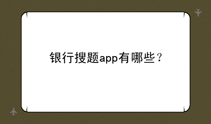 银行搜题app有哪些？