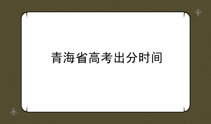 青海省高考出分时间