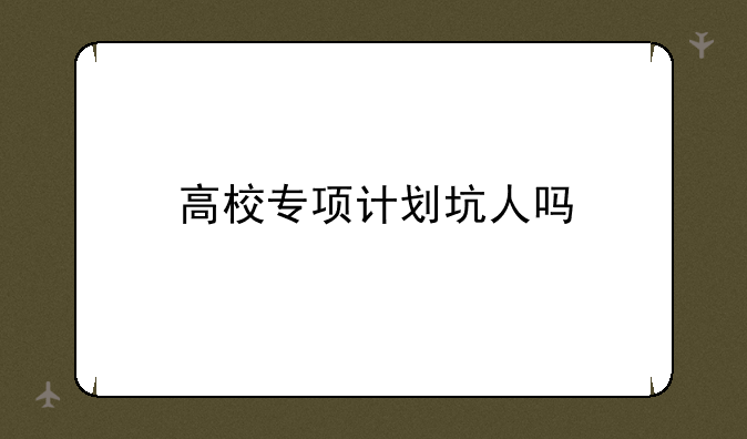 高校专项计划坑人吗