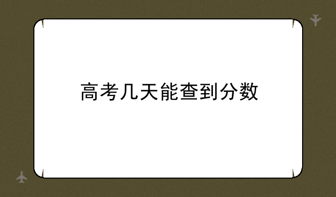 高考几天能查到分数