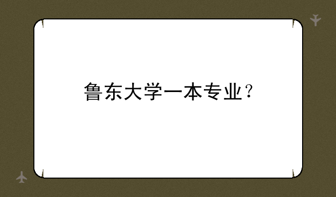 鲁东大学一本专业？