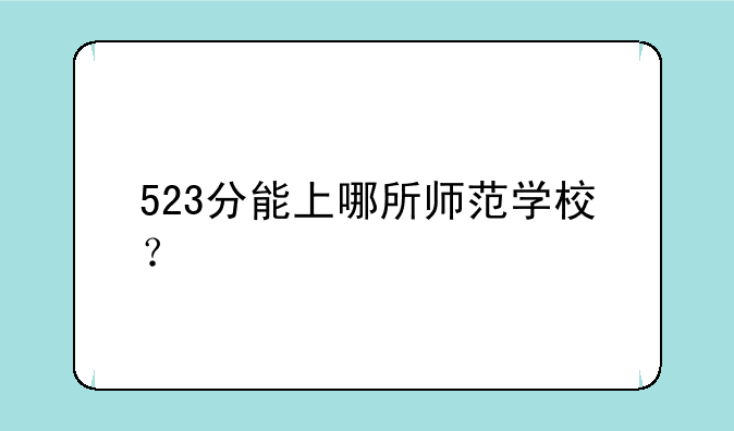 523分能上哪所师范学校？