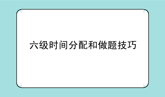 六级时间分配和做题技巧