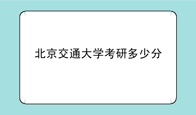 北京交通大学考研多少分