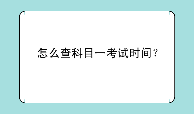 怎么查科目一考试时间？