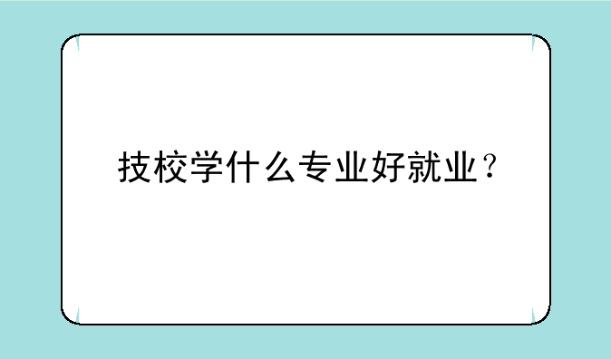 技校学什么专业好就业？