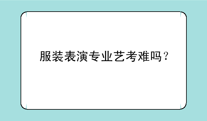 服装表演专业艺考难吗？