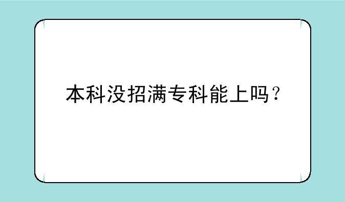 本科没招满专科能上吗？