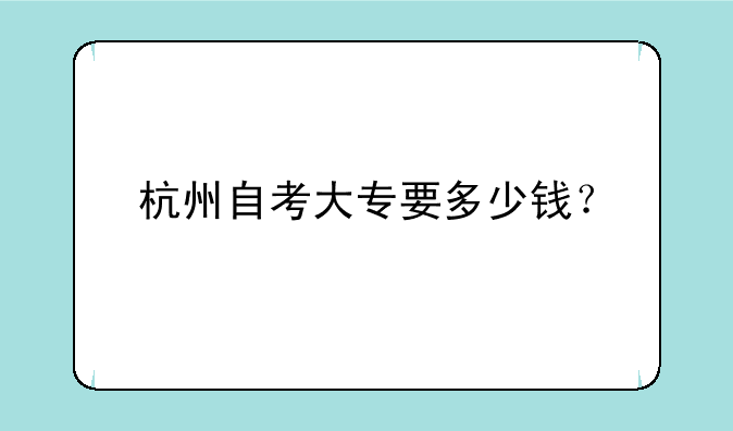 杭州自考大专要多少钱？