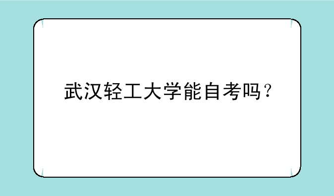 武汉轻工大学能自考吗？