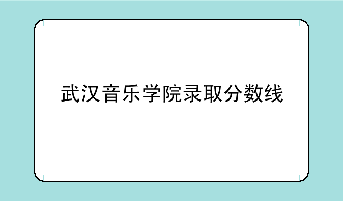 武汉音乐学院录取分数线