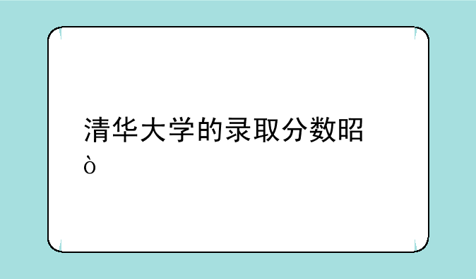 清华大学的录取分数是？