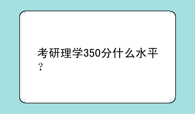 考研理学350分什么水平？
