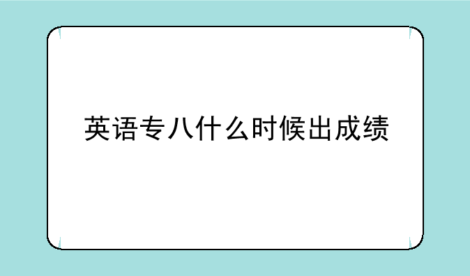 英语专八什么时候出成绩