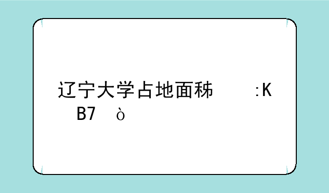 辽宁大学占地面积排名？
